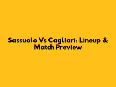 Sassuolo Vs Cagliari: Lineup & Match Preview