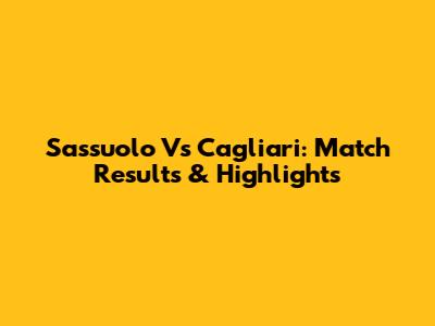 Sassuolo Vs Cagliari: Match Results & Highlights
