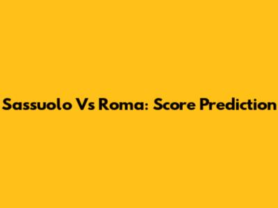Sassuolo Vs Roma: Score Prediction
