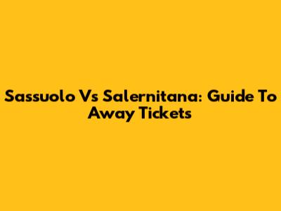 Sassuolo Vs Salernitana: Guide To Away Tickets