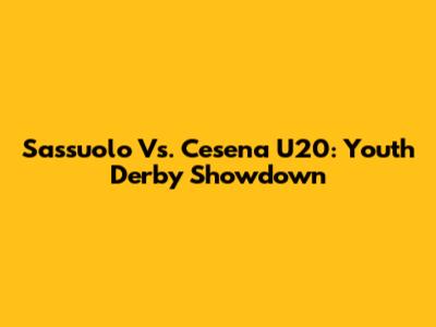 Sassuolo Vs. Cesena U20: Youth Derby Showdown