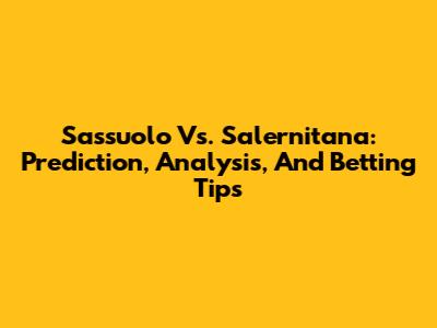 Sassuolo Vs. Salernitana: Prediction, Analysis, And Betting Tips