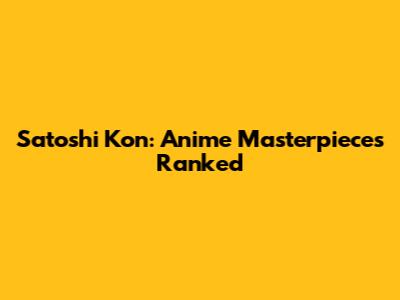 Satoshi Kon: Anime Masterpieces Ranked