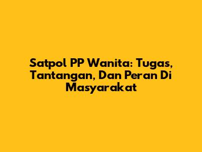 Satpol PP Wanita: Tugas, Tantangan, Dan Peran Di Masyarakat