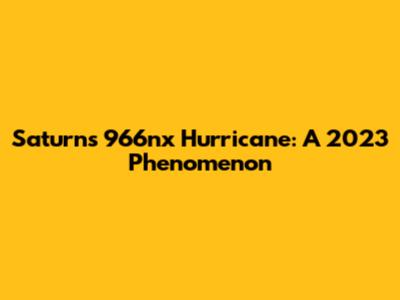 Saturn's 966nx Hurricane: A 2023 Phenomenon