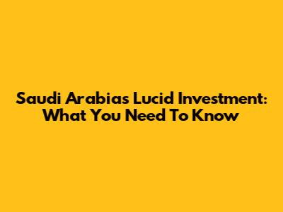 Saudi Arabia's Lucid Investment: What You Need To Know