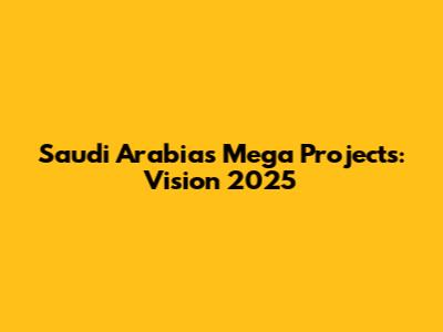 Saudi Arabia's Mega Projects: Vision 2025