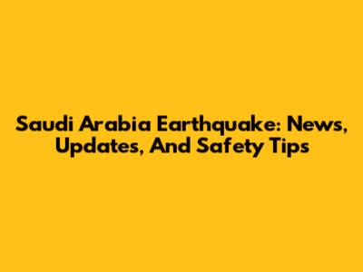 Saudi Arabia Earthquake: News, Updates, And Safety Tips
