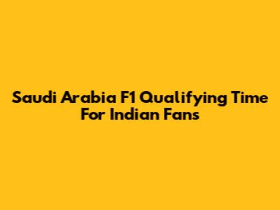 Saudi Arabia F1 Qualifying Time For Indian Fans