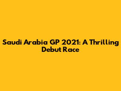 Saudi Arabia GP 2021: A Thrilling Debut Race