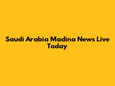 Saudi Arabia Madina News Live Today