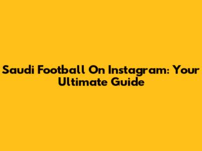 Saudi Football On Instagram: Your Ultimate Guide