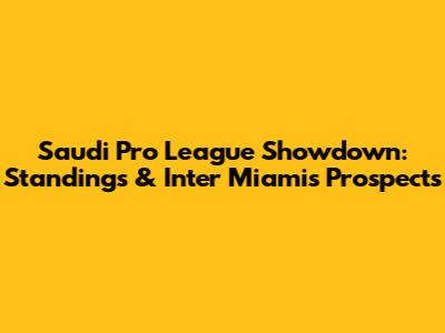 Saudi Pro League Showdown: Standings & Inter Miami's Prospects