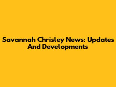 Savannah Chrisley News: Updates And Developments