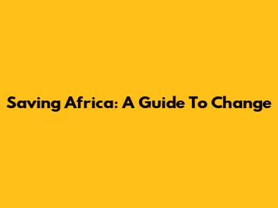 Saving Africa: A Guide To Change