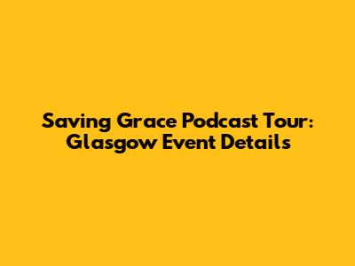 Saving Grace Podcast Tour: Glasgow Event Details
