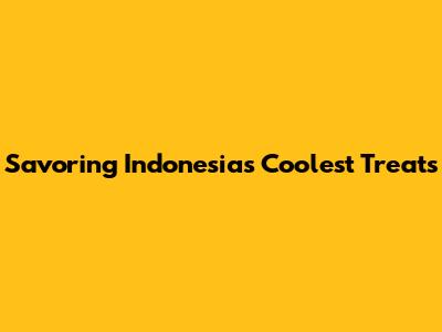 Savoring Indonesia's Coolest Treats