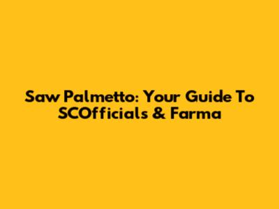 Saw Palmetto: Your Guide To SCOfficials & Farma