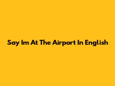 Say "I'm At The Airport" In English