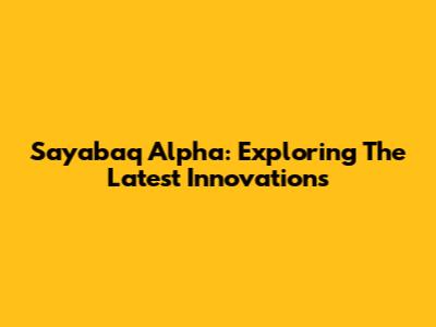 Sayabaq Alpha: Exploring The Latest Innovations