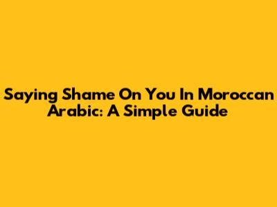 Saying "Shame On You" In Moroccan Arabic: A Simple Guide