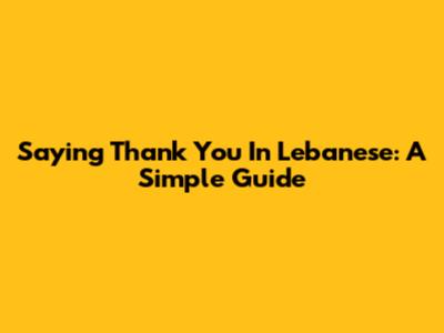 Saying Thank You In Lebanese: A Simple Guide