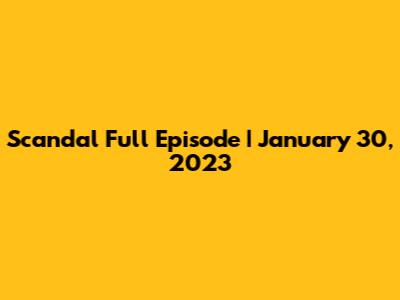 Scandal Full Episode | January 30, 2023