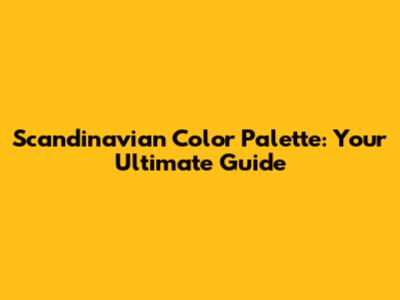 Scandinavian Color Palette: Your Ultimate Guide