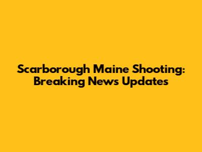 Scarborough Maine Shooting: Breaking News Updates