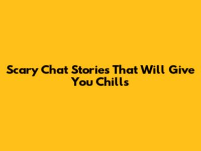 Scary Chat Stories That Will Give You Chills