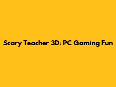 Scary Teacher 3D: PC Gaming Fun