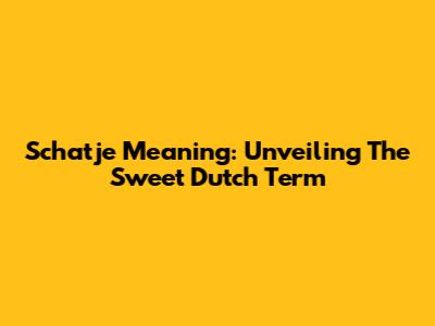 Schatje Meaning: Unveiling The Sweet Dutch Term