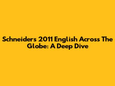 Schneider's 2011 English Across The Globe: A Deep Dive