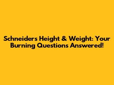 Schneider's Height & Weight: Your Burning Questions Answered!