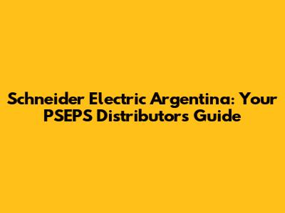 Schneider Electric Argentina: Your PSEPS Distributors Guide