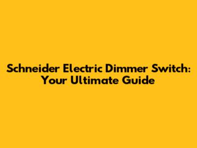 Schneider Electric Dimmer Switch: Your Ultimate Guide