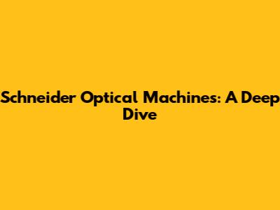 Schneider Optical Machines: A Deep Dive