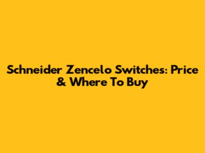 Schneider Zencelo Switches: Price & Where To Buy