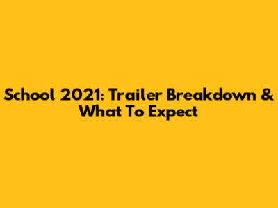 School 2021: Trailer Breakdown & What To Expect