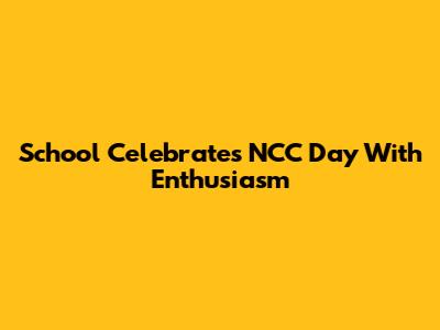 School Celebrates NCC Day With Enthusiasm