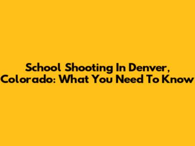 School Shooting In Denver, Colorado: What You Need To Know