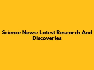 Science News: Latest Research And Discoveries