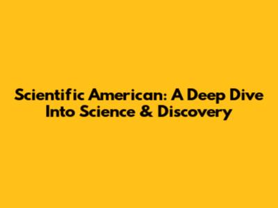 Scientific American: A Deep Dive Into Science & Discovery