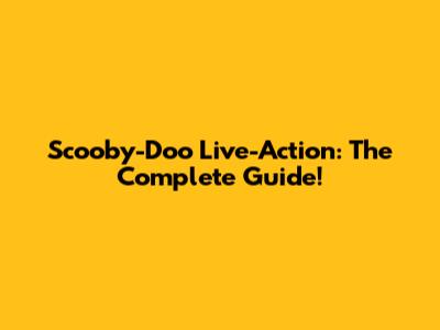 Scooby-Doo Live-Action: The Complete Guide!