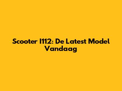 Scooter I112: De Latest Model Vandaag