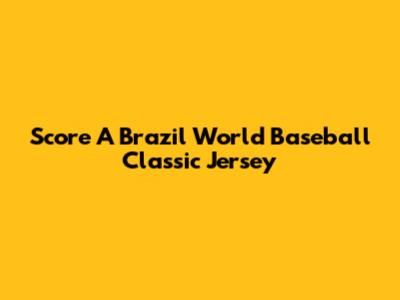 Score A Brazil World Baseball Classic Jersey