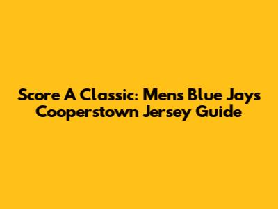 Score A Classic: Men's Blue Jays Cooperstown Jersey Guide