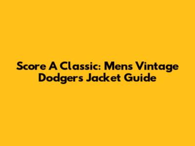Score A Classic: Men's Vintage Dodgers Jacket Guide