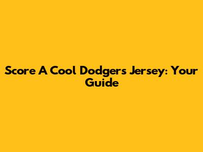 Score A Cool Dodgers Jersey: Your Guide