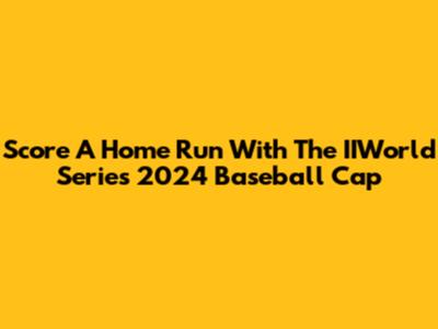 Score A Home Run With The IIWorld Series 2024 Baseball Cap